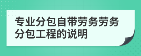 專(zhuān)業(yè)分包自帶勞務(wù)勞務(wù)分包工程的說(shuō)明